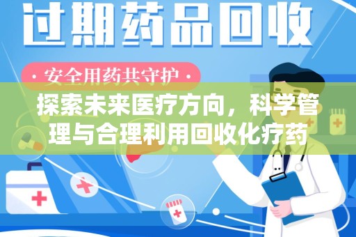 咸阳探索未来医疗方向，科学管理与合理利用回收化疗药