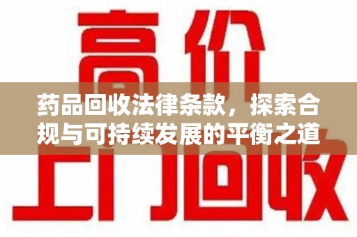 咸阳药品回收法律条款，探索合规与可持续发展的平衡之道